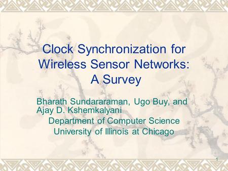 1 Clock Synchronization for Wireless Sensor Networks: A Survey Bharath Sundararaman, Ugo Buy, and Ajay D. Kshemkalyani Department of Computer Science University.