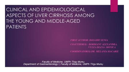 CLINICAL AND EPIDEMIOLOGICAL ASPECTS OF LIVER CIRRHOSIS AMONG THE YOUNG AND MIDDLE-AGED PATIENTS FIRST AUTHOR: DOLGHII XENIA COAUTHOR(S) : BORDIANU ALEXANDRA,