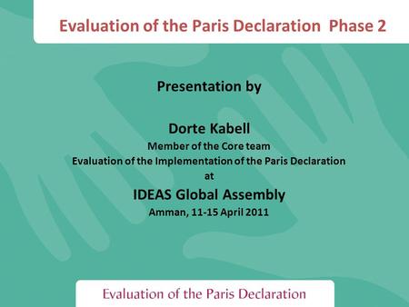 Evaluation of the Paris Declaration Phase 2 Presentation by Dorte Kabell Member of the Core team Evaluation of the Implementation of the Paris Declaration.