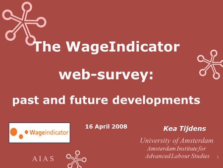 A I A S 1 The WageIndicator web-survey: past and future developments 16 April 2008 Kea Tijdens University of Amsterdam Amsterdam Institute for Advanced.