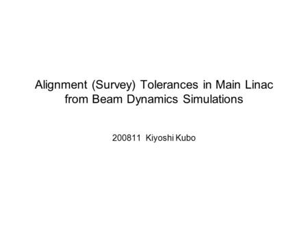 Alignment (Survey) Tolerances in Main Linac from Beam Dynamics Simulations 200811 Kiyoshi Kubo.