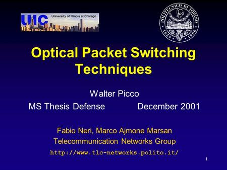 1 Optical Packet Switching Techniques Walter Picco MS Thesis Defense December 2001 Fabio Neri, Marco Ajmone Marsan Telecommunication Networks Group