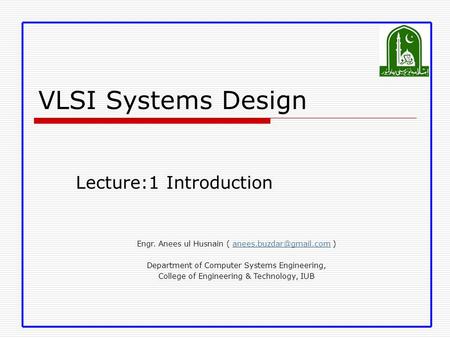 VLSI Systems Design Lecture:1 Introduction Engr. Anees ul Husnain (  Department of Computer Systems Engineering,