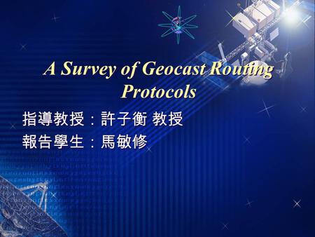 A Survey of Geocast Routing Protocols 指導教授：許子衡 教授 報告學生：馬敏修 指導教授：許子衡 教授 報告學生：馬敏修.