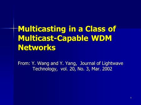 1 Multicasting in a Class of Multicast-Capable WDM Networks From: Y. Wang and Y. Yang, Journal of Lightwave Technology, vol. 20, No. 3, Mar. 2002 From: