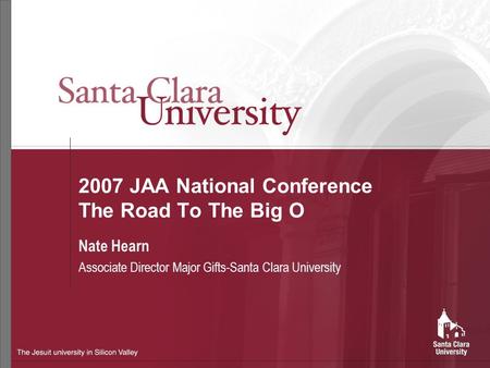 2007 JAA National Conference The Road To The Big O Nate Hearn Associate Director Major Gifts-Santa Clara University.