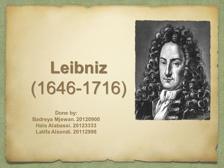 Leibniz (1646-1716) Done by: Badreya Mjewan. 20120900 Hala Alabassi. 20123333 Latifa Alsendi. 20112998.