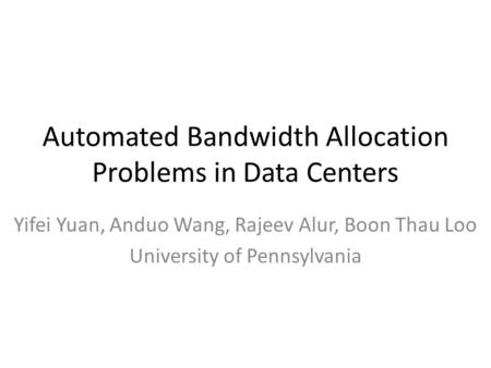 Automated Bandwidth Allocation Problems in Data Centers Yifei Yuan, Anduo Wang, Rajeev Alur, Boon Thau Loo University of Pennsylvania.