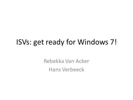 ISVs: get ready for Windows 7! Rebekka Van Acker Hans Verbeeck.