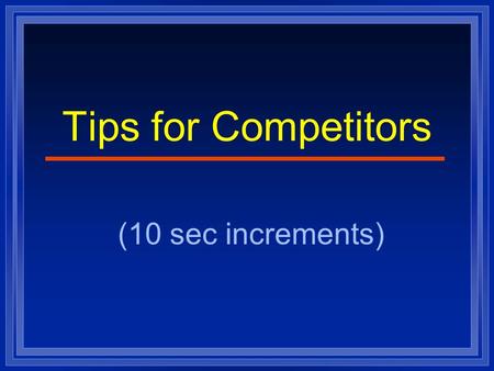 Tips for Competitors (10 sec increments). Think Like a Winner l Develop a systematic approach to solve problems. l Put forth a consistent effort geared.