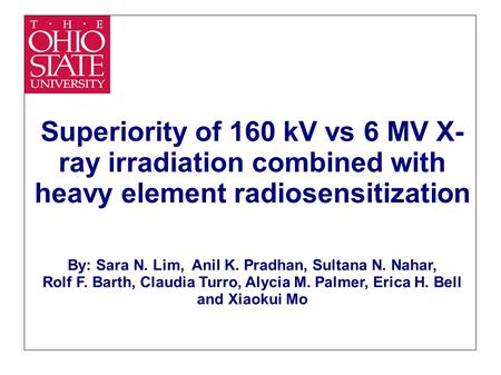 Superiority of 160 kV vs 6 MV X- ray irradiation combined with heavy element radiosensitization By: Sara N. Lim, Anil K. Pradhan, Sultana N. Nahar, Rolf.