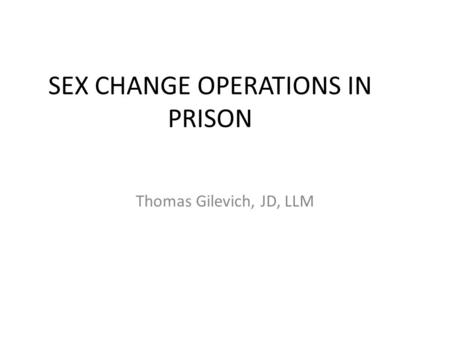 SEX CHANGE OPERATIONS IN PRISON Thomas Gilevich, JD, LLM.