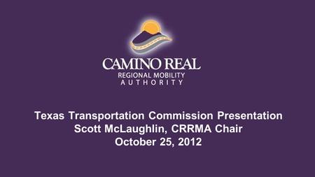 Texas Transportation Commission Presentation Scott McLaughlin, CRRMA Chair October 25, 2012.