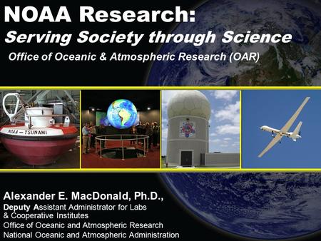 Office of Oceanic & Atmospheric Research (OAR) Alexander E. MacDonald, Ph.D., Deputy Assistant Administrator for Labs & Cooperative Institutes Office of.