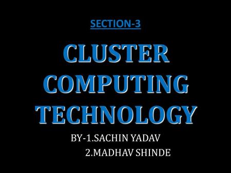 CLUSTER COMPUTING TECHNOLOGY BY-1.SACHIN YADAV 2.MADHAV SHINDE SECTION-3.