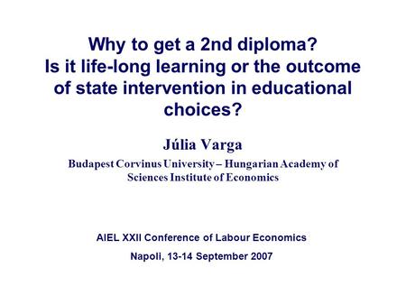 Why to get a 2nd diploma? Is it life-long learning or the outcome of state intervention in educational choices? Júlia Varga Budapest Corvinus University.