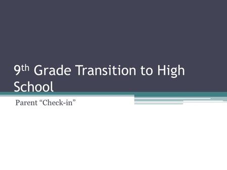 9 th Grade Transition to High School Parent “Check-in”