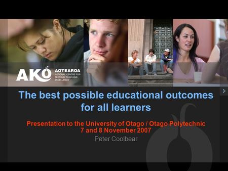 Presentation to the University of Otago / Otago Polytechnic 7 and 8 November 2007 Peter Coolbear The best possible educational outcomes for all learners.