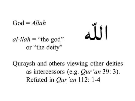 God = Allah al-ilah = “the god” or “the deity” Quraysh and others viewing other deities as intercessors (e.g. Qur’an 39: 3). Refuted in Qur’an 112: 1-4.