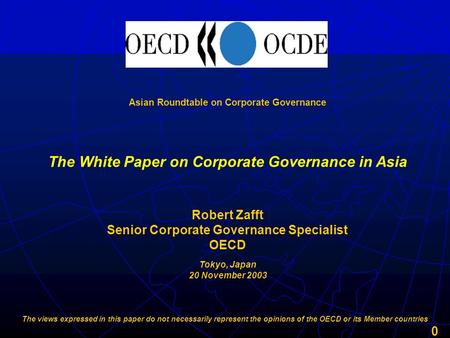 0 Asian Roundtable on Corporate Governance Robert Zafft Senior Corporate Governance Specialist OECD The White Paper on Corporate Governance in Asia Tokyo,