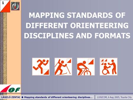 11thICOM, 6 Aug 2005, Toyota City LÁSZLÓ ZENTAI  Mapping standards of different orienteering disciplines… 1 MAPPING STANDARDS OF DIFFERENT ORIENTEERING.