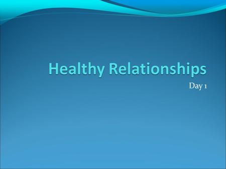 Day 1. Healthy vs Unhealthy Relationships Fill in 2 points on what a healthy/unhealthy relationship looks, sounds and feels like Share idea with partner.