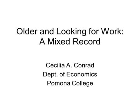 Older and Looking for Work: A Mixed Record Cecilia A. Conrad Dept. of Economics Pomona College.