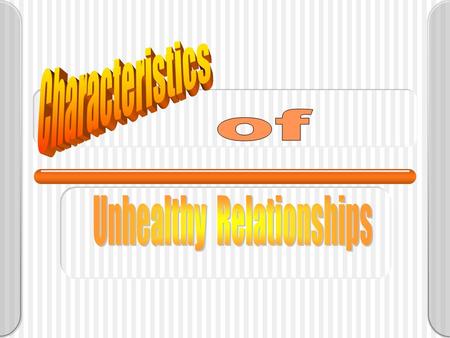 Behavioral Characteristics of an Unhealthy Relationship Criticism Embarrassment Put-downs Low self-esteem Emotional pain Controlling behavior.