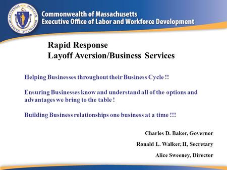 Charles D. Baker, Governor Ronald L. Walker, II, Secretary Alice Sweeney, Director Rapid Response Layoff Aversion/Business Services Helping Businesses.