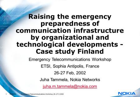 1 © NOKIA Emergency Telecommunications Workshop, 26.-27.2.2002 Raising the emergency preparedness of communication infrastructure by organizational and.