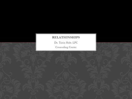 Dr. Tricia Hale. LPC Counseling Center.  Friendship  Parent-child  Boss-worker  Boyfriend-girlfriend  Sibling  Roommate SOME EXAMPLES OF RELATIONSHIPS: