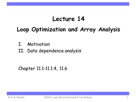 Carnegie Mellon Lecture 14 Loop Optimization and Array Analysis I. Motivation II. Data dependence analysis Chapter 11.1-11.1.4, 11.6 Dror E. MaydanCS243: