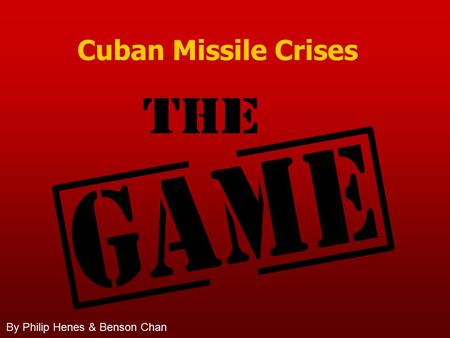 Cuban Missile Crises By Philip Henes & Benson Chan.