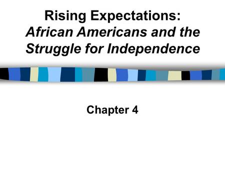 Rising Expectations: African Americans and the Struggle for Independence Chapter 4.