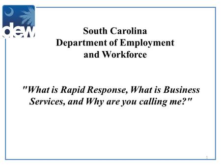 South Carolina Department of Employment and Workforce 1 What is Rapid Response, What is Business Services, and Why are you calling me?