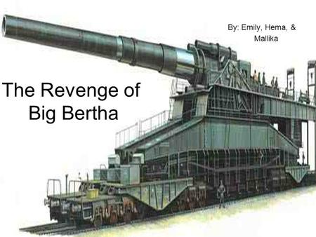 The Revenge of Big Bertha By: Emily, Hema, & Mallika.