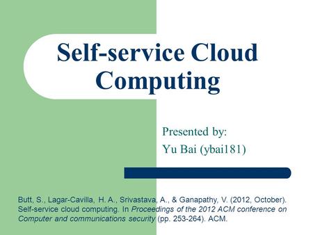 Self-service Cloud Computing Presented by: Yu Bai (ybai181) Butt, S., Lagar-Cavilla, H. A., Srivastava, A., & Ganapathy, V. (2012, October). Self-service.