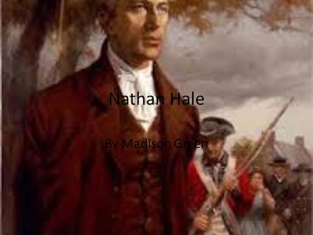 Nathan Hale By Madison Green. Summary Of Nathan Hale Life Nathan Hale was born in Coventry, Connecticut on June 6,1775 than he later graduated from Yale.