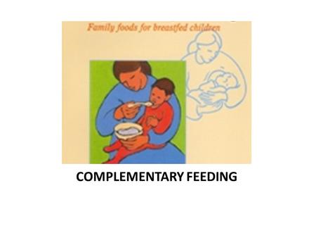 COMPLEMENTARY FEEDING. Complementary Foods - additional foods including formula given to breast-fed infants or replacement foods - introduced at about.