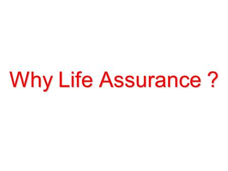 Why Life Assurance ? You at work 1 st Source of Income.