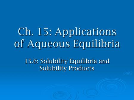 Ch. 15: Applications of Aqueous Equilibria 15.6: Solubility Equilibria and Solubility Products.