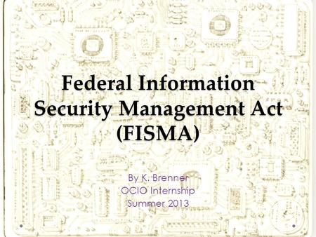 Federal Information Security Management Act (FISMA) By K. Brenner OCIO Internship Summer 2013.