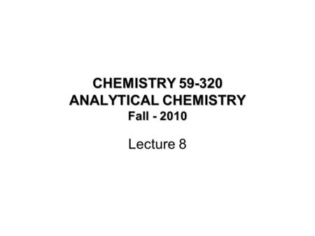 CHEMISTRY 59-320 ANALYTICAL CHEMISTRY Fall - 2010 Lecture 8.