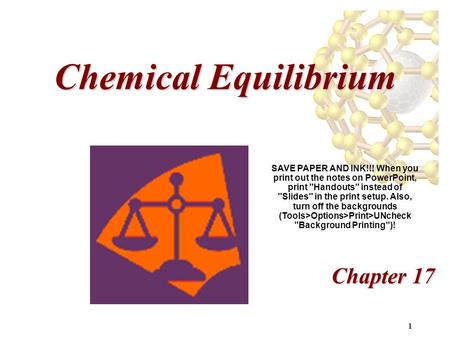 1 Chemical Equilibrium Chapter 17 SAVE PAPER AND INK!!! When you print out the notes on PowerPoint, print Handouts instead of Slides in the print setup.