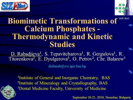 Biomimetic Transformations of Calcium Phosphates - Thermodynamic and Kinetic Studies IGIC-BAS D. Rabadjieva1, S. Tepavitcharova1, R. Gergulova1, R. Titorenkova2,