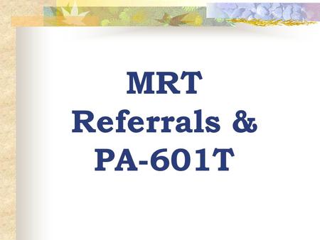 MRT Referrals & PA-601T. MRT Referral Guidelines The caseworker/case manger should determine that a family would be eligible under all other technical.