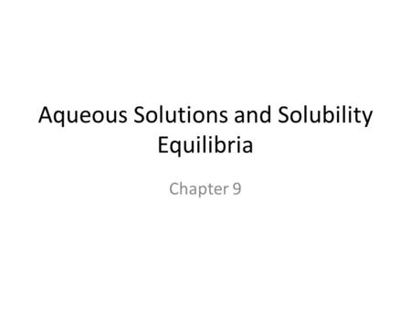 Aqueous Solutions and Solubility Equilibria Chapter 9.