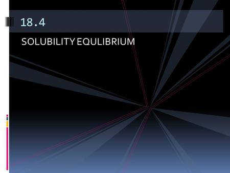 SOLUBILITY EQULIBRIUM 18.4. So what can the K expression be used for?