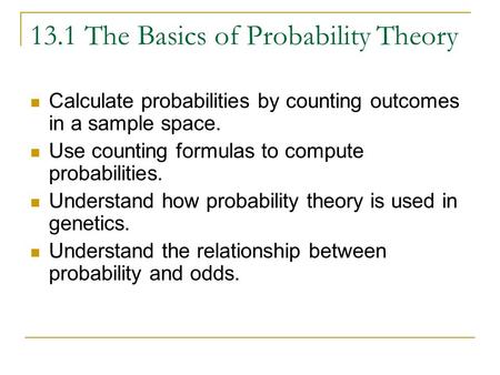 13.1 The Basics of Probability Theory Calculate probabilities by counting outcomes in a sample space. Use counting formulas to compute probabilities. Understand.