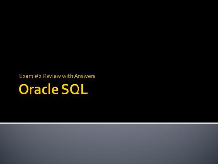 Exam #2 Review with Answers.  The entire exam will be on the computer  You can use search engines, Oracle SQL help, notes, books, and PPT’s  You can.